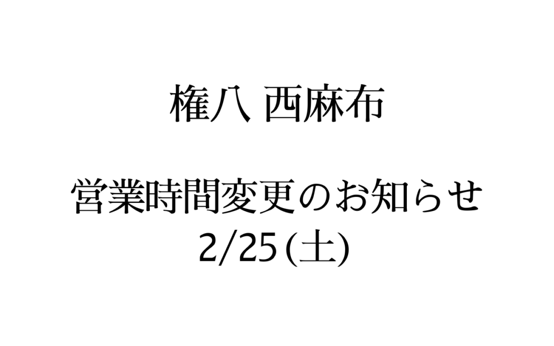 【権八 西麻布】営業時間変更のお知らせ(2/25)
