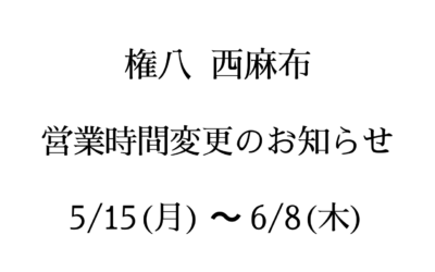 【西麻布 権八】営業時間変更のお知らせ（5月15日～6月8日）