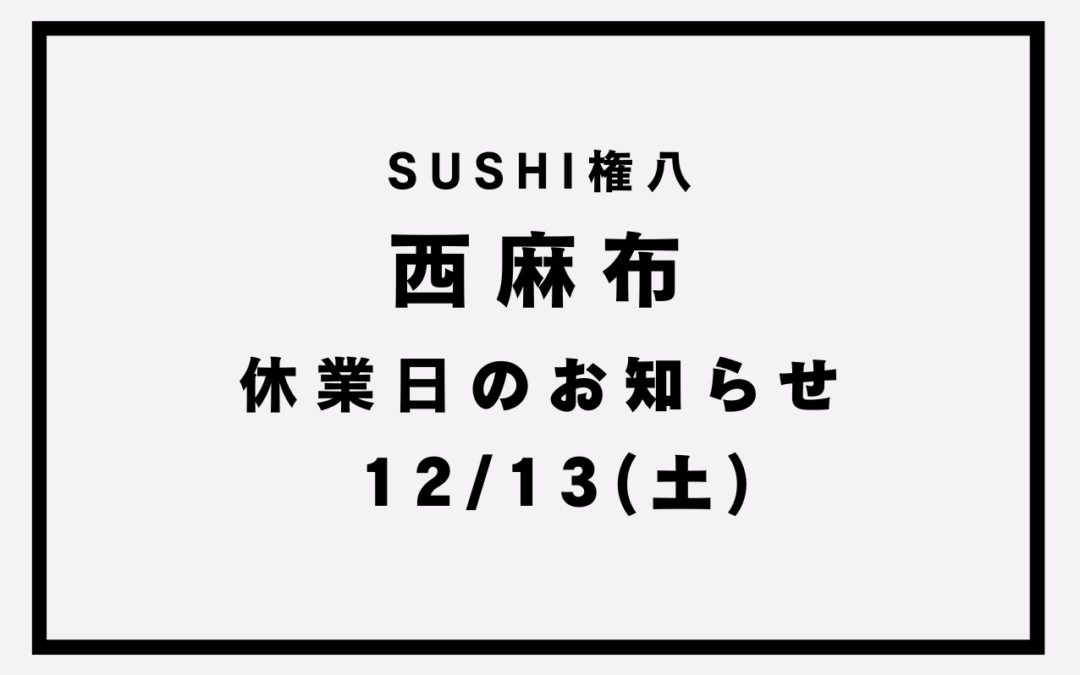 【SUSHI権八西麻布】休業日のお知らせ(12/13)
